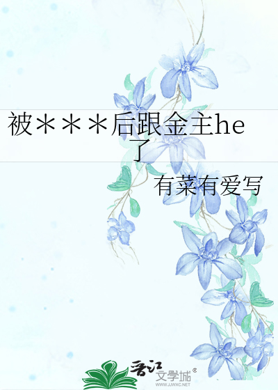 被＊＊＊后跟金主he了