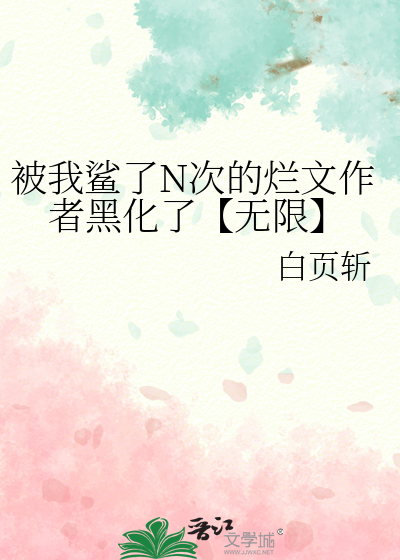 被我鲨了N次的烂文作者黑化了【无限】